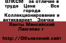 1.1) ВЛКСМ - за отличие в труде › Цена ­ 590 - Все города Коллекционирование и антиквариат » Значки   . Ханты-Мансийский,Лангепас г.